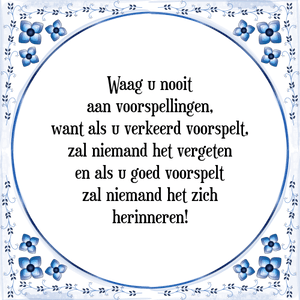 Spreuk Waag u nooit
aan voorspellingen,
want als u verkeerd voorspelt,
zal niemand het vergeten
en als u goed voorspelt
zal niemand het zich
herinneren!