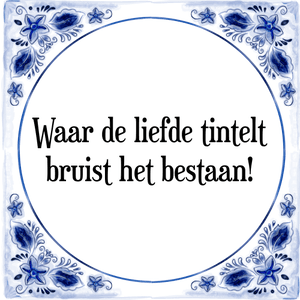 Spreuk Waar de liefde tintelt
bruist het bestaan!