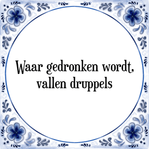 Spreuk Waar gedronken wordt,
vallen druppels