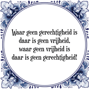 Spreuk Waar geen gerechtigheid is
daar is geen vrijheid,
waar geen vrijheid is
daar is geen gerechtigheid!