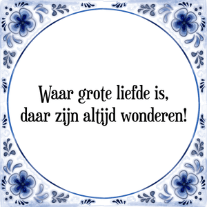 Spreuk Waar grote liefde is,
daar zijn altijd wonderen!