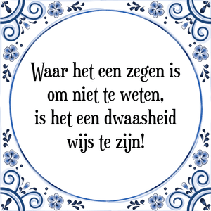 Spreuk Waar het een zegen is
om niet te weten,
is het een dwaasheid
wijs te zijn!