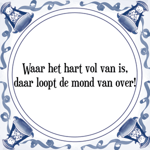 Spreuk Waar het hart vol van is,
daar loopt de mond van over!