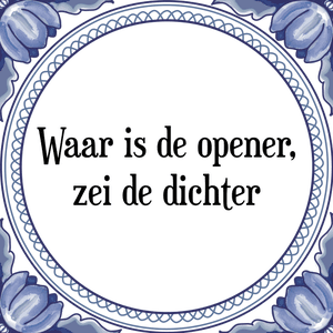 Spreuk Waar is de opener,
zei de dichter