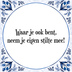 Spreuk Waar je ook bent,
neem je eigen stilte mee!