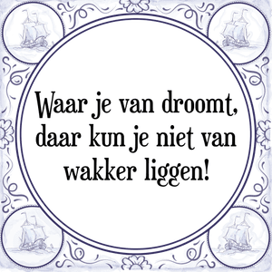 Spreuk Waar je van droomt,
daar kun je niet van
wakker liggen!