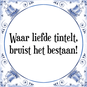 Spreuk Waar liefde tintelt,
bruist het bestaan!