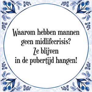 Spreuk Waarom hebben mannen
geen midlifecrisis?
Ze blijven
in de pubertijd hangen!