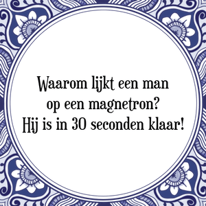 Spreuk Waarom lijkt een man
op een magnetron?
Hij is in 30 seconden klaar!