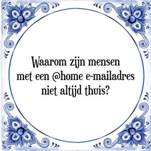 Spreuk Waarom zijn mensen
met een @home e-mailadres
niet altijd thuis?