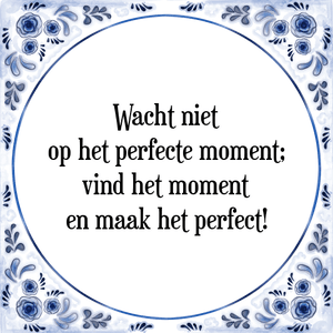 Spreuk Wacht niet
op het perfecte moment;
vind het moment
en maak het perfect!