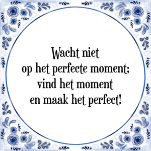 Spreuk Wacht niet
op het perfecte moment;
vind het moment
en maak het perfect!