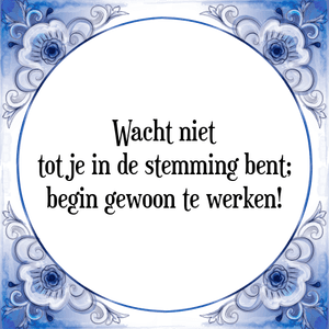 Spreuk Wacht niet
tot je in de stemming bent;
begin gewoon te werken!