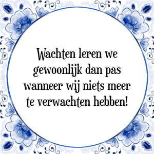 Spreuk Wachten leren we
gewoonlijk dan pas
wanneer wij niets meer
te verwachten hebben!