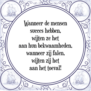 Spreuk Wanneer de mensen
succes hebben,
wijten ze het
aan hun bekwaamheden,
wanneer zij falen,
wijten zij het
aan het toeval!