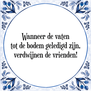 Spreuk Wanneer de vaten
tot de bodem geledigd zijn,
verdwijnen de vrienden!