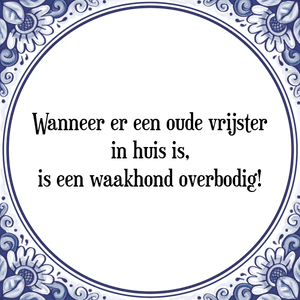 Spreuk Wanneer er een oude vrijster
in huis is,
is een waakhond overbodig!