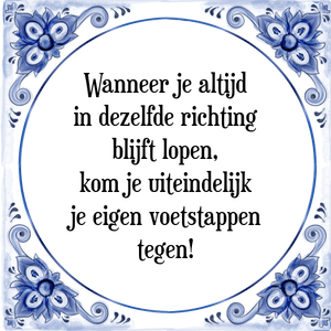 Spreuk Wanneer je altijd
in dezelfde richting
blijft lopen,
kom je uiteindelijk
je eigen voetstappen
tegen!