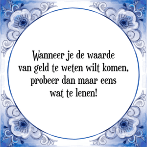 Spreuk Wanneer je de waarde
van geld te weten wilt komen,
probeer dan maar eens
wat te lenen!