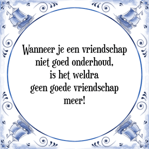 Spreuk Wanneer je een vriendschap
niet goed onderhoud,
is het weldra
geen goede vriendschap
meer!