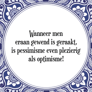 Spreuk Wanneer men
eraan gewend is geraakt,
is pessimisme even plezierig
als optimisme!