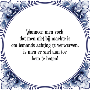 Spreuk Wanneer men voelt
dat men niet bij machte is
om iemands achting te verwerven,
is men er snel aan toe
hem te haten!