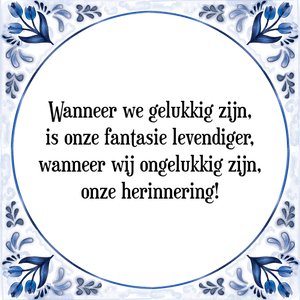 Spreuk Wanneer we gelukkig zijn,
is onze fantasie levendiger,
wanneer wij ongelukkig zijn,
onze herinnering!