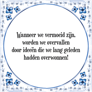 Spreuk Wanneer we vermoeid zijn,
worden we overvallen
door ideeën die we lang geleden
hadden overwonnen!