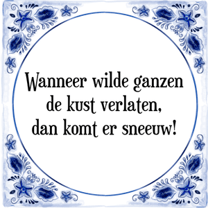 Spreuk Wanneer wilde ganzen
de kust verlaten,
dan komt er sneeuw!