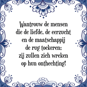 Spreuk Wantrouw de mensen
die de liefde, de eerzucht
en de maatschappij
de rug toekeren;
zij zullen zich wreken
op hun onthechting!