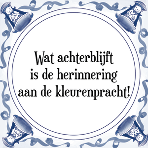 Spreuk Wat achterblijft
is de herinnering
aan de kleurenpracht!