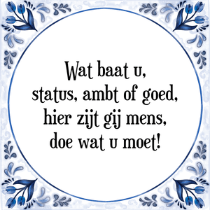 Spreuk Wat baat u,
status, ambt of goed,
hier zijt gij mens,
doe wat u moet!