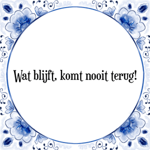 Spreuk Wat blijft, komt nooit terug!