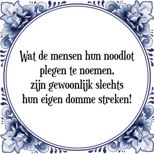 Spreuk Wat de mensen hun noodlot
plegen te noemen,
zijn gewoonlijk slechts
hun eigen domme streken!