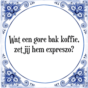 Spreuk Wat een gore bak koffie,
zet jij hem expreszo?