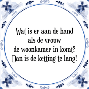 Spreuk Wat is er aan de hand
als de vrouw
de woonkamer in komt?
Dan is de ketting te lang!