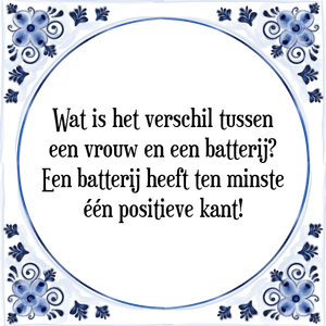 Spreuk Wat is het verschil tussen
een vrouw en een batterij?
Een batterij heeft ten minste
één positieve kant!