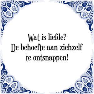 Spreuk Wat is liefde?
De behoefte aan zichzelf
te ontsnappen!