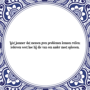 Spreuk Wat jammer dat mensen geen problemen kunnen ruilen;
iedereen weet hoe hij die van een ander moet oplossen.