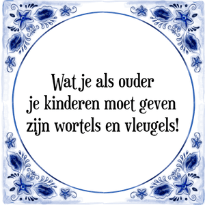 Spreuk Wat je als ouder
je kinderen moet geven
zijn wortels en vleugels!