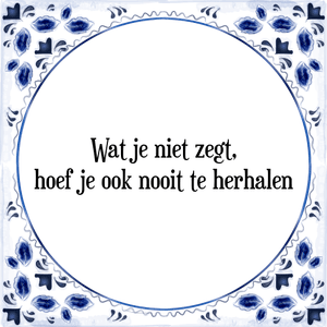 Spreuk Wat je niet zegt,
hoef je ook nooit te herhalen