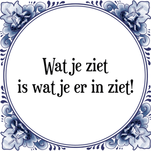 Spreuk Wat je ziet
is wat je er in ziet!