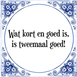 Spreuk Wat kort en goed is,
is tweemaal goed!