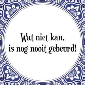 Spreuk Wat niet kan,
is nog nooit gebeurd!