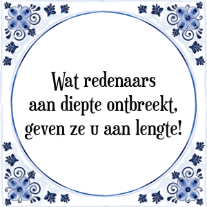 Spreuk Wat redenaars
aan diepte ontbreekt,
geven ze u aan lengte!