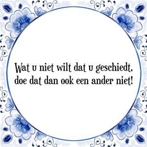 Spreuk Wat u niet wilt dat u geschiedt,
doe dat dan ook een ander niet!