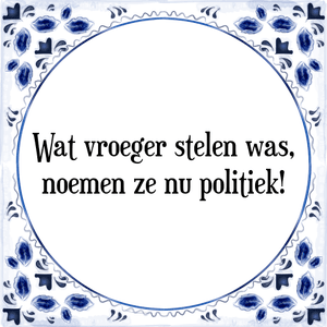 Spreuk Wat vroeger stelen was,
noemen ze nu politiek!