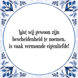 Spreuk Wat wij gewoon zijn
bescheidenheid te noemen,
is vaak vermomde eigenliefde!