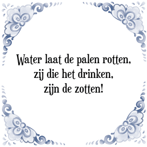 Spreuk Water laat de palen rotten,
zij die het drinken,
zijn de zotten!