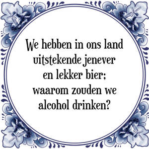 Spreuk We hebben in ons land
uitstekende jenever
en lekker bier;
waarom zouden we
alcohol drinken?